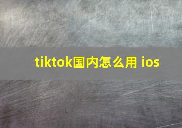 tiktok国内怎么用 ios